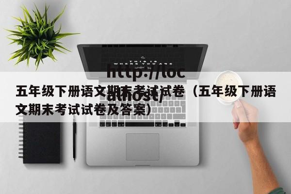 五年级下册语文期末考试试卷（五年级下册语文期末考试试卷及答案）