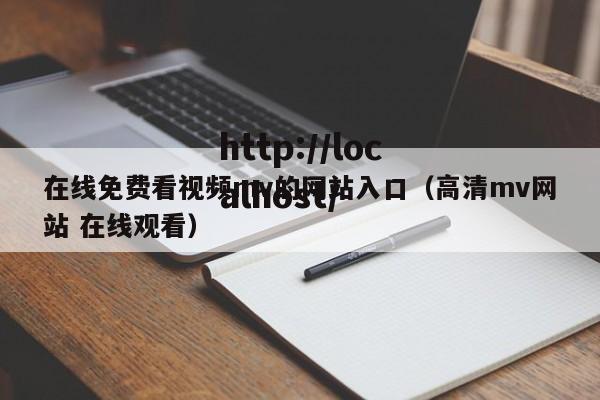 在线免费看视频mv的网站入口（高清mv网站 在线观看）