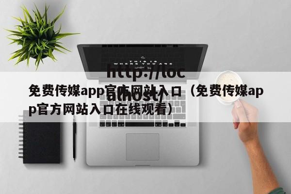 免费传媒app官方网站入口（免费传媒app官方网站入口在线观看）