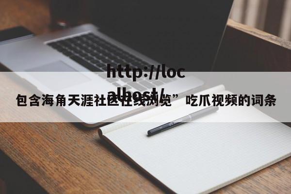 包含海角天涯社区在线浏览”吃爪视频的词条